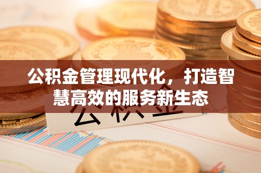 靖宇公积金管理现代化，打造智慧高效的服务新生态