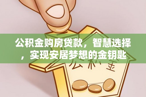靖宇公积金购房贷款，智慧选择，实现安居梦想的金钥匙