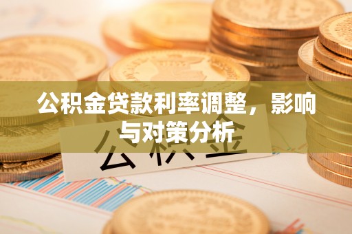 靖宇公积金贷款利率调整，影响与对策分析