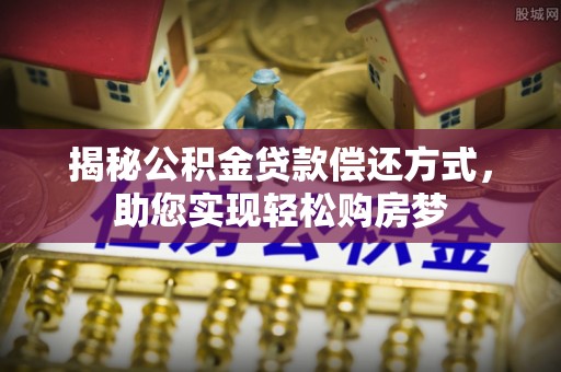 靖宇揭秘公积金贷款偿还方式，助您实现轻松购房梦