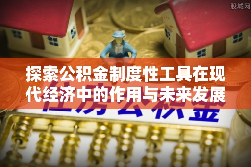 靖宇探索公积金制度性工具在现代经济中的作用与未来发展趋势