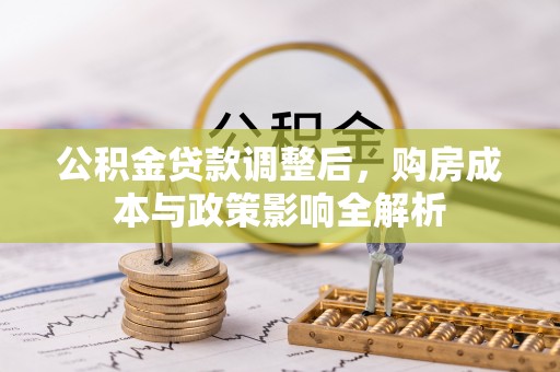 靖宇公积金贷款调整后，购房成本与政策影响全解析