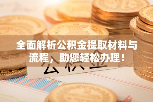 靖宇全面解析公积金提取材料与流程，助您轻松办理！