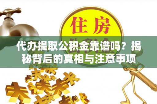 靖宇代办提取公积金靠谱吗？揭秘背后的真相与注意事项