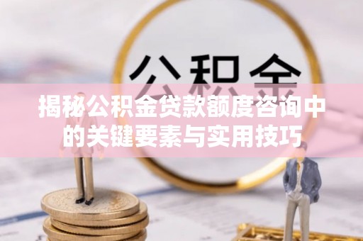靖宇揭秘公积金贷款额度咨询中的关键要素与实用技巧