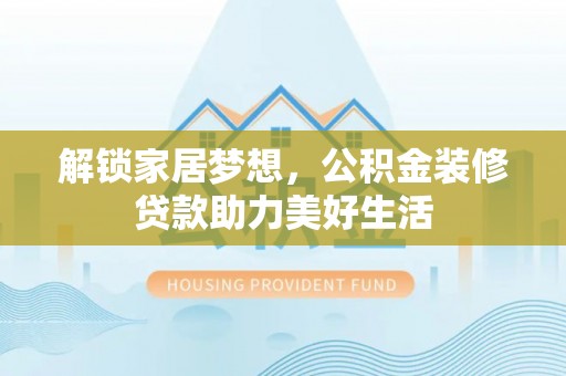 靖宇解锁家居梦想，公积金装修贷款助力美好生活