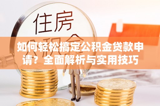 靖宇如何轻松搞定公积金贷款申请？全面解析与实用技巧