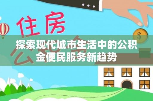 靖宇探索现代城市生活中的公积金便民服务新趋势