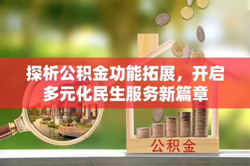 靖宇探析公积金功能拓展，开启多元化民生服务新篇章