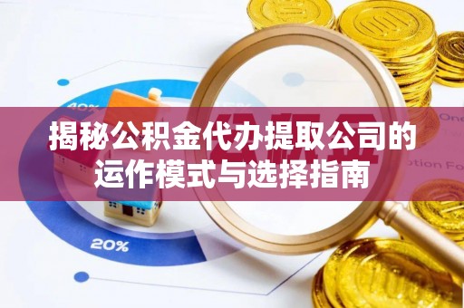 靖宇揭秘公积金代办提取公司的运作模式与选择指南