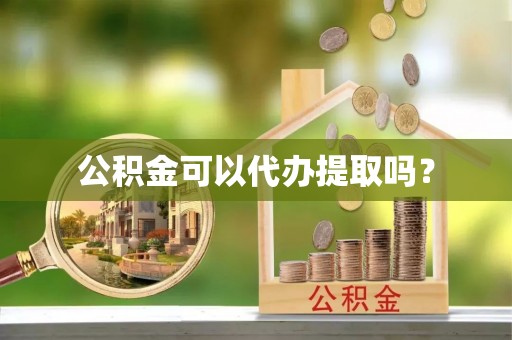 靖宇公积金可以代办提取吗？