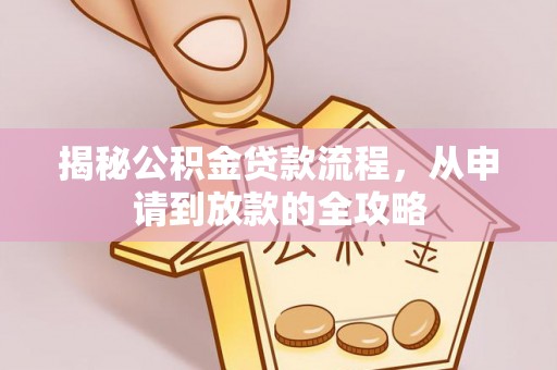 靖宇揭秘公积金贷款流程，从申请到放款的全攻略