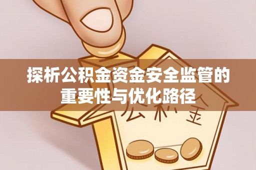 靖宇探析公积金资金安全监管的重要性与优化路径