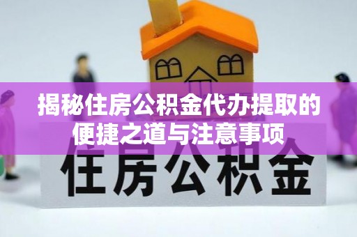 靖宇揭秘住房公积金代办提取的便捷之道与注意事项