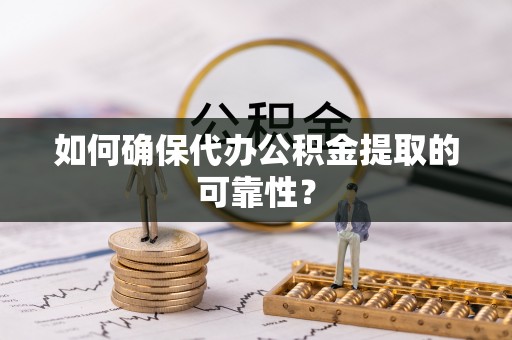 靖宇如何确保代办公积金提取的可靠性？