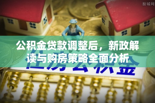 靖宇公积金贷款调整后，新政解读与购房策略全面分析