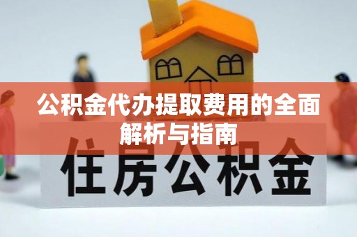 靖宇公积金代办提取费用的全面解析与指南