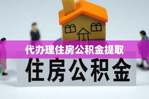靖宇代办理住房公积金提取