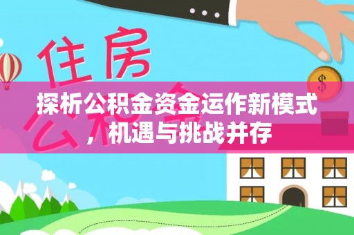 靖宇探析公积金资金运作新模式，机遇与挑战并存