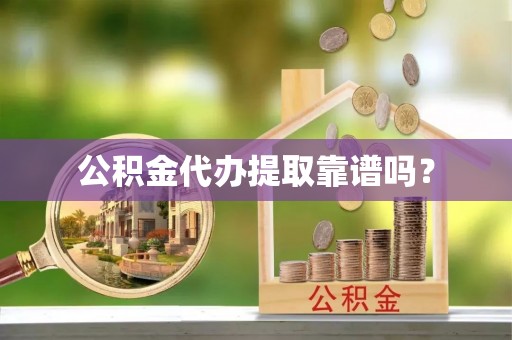靖宇公积金代办提取靠谱吗？