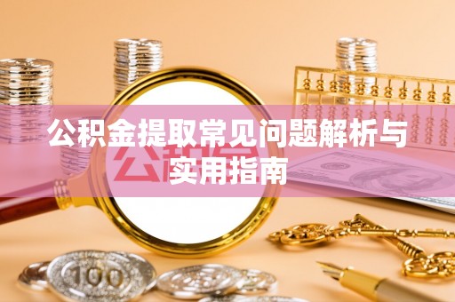 靖宇公积金提取常见问题解析与实用指南