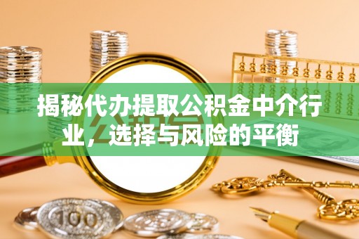 靖宇揭秘代办提取公积金中介行业，选择与风险的平衡