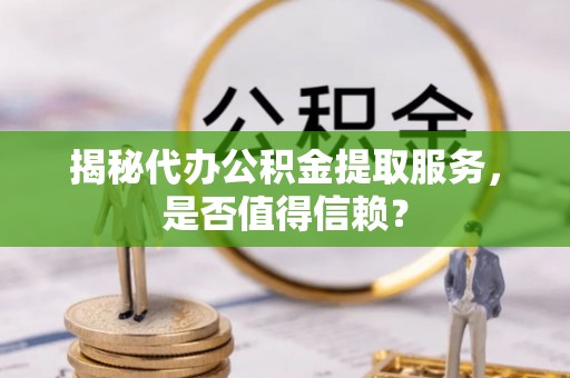 靖宇揭秘代办公积金提取服务，是否值得信赖？
