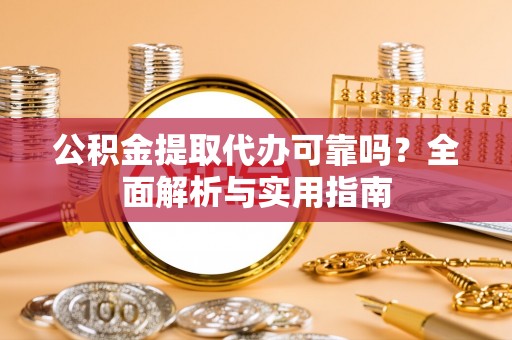 靖宇公积金提取代办可靠吗？全面解析与实用指南