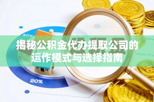 靖宇揭秘公积金代办提取公司的运作模式与选择指南