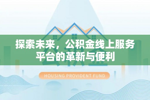 靖宇探索未来，公积金线上服务平台的革新与便利