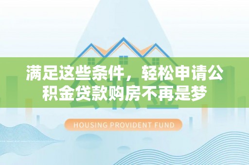 靖宇满足这些条件，轻松申请公积金贷款购房不再是梦