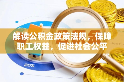 靖宇解读公积金政策法规，保障职工权益，促进社会公平