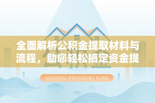 靖宇全面解析公积金提取材料与流程，助您轻松搞定资金提取