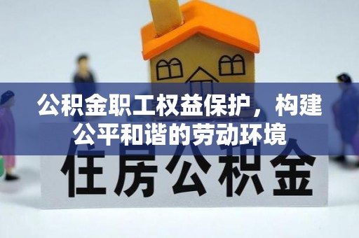 靖宇公积金职工权益保护，构建公平和谐的劳动环境