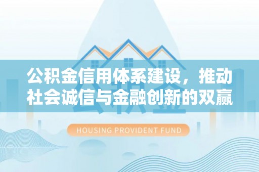 靖宇公积金信用体系建设，推动社会诚信与金融创新的双赢之道