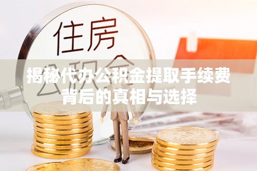 靖宇揭秘代办公积金提取手续费背后的真相与选择
