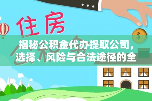 靖宇揭秘公积金代办提取公司，选择、风险与合法途径的全面解析