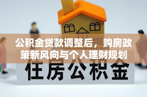 靖宇公积金贷款调整后，购房政策新风向与个人理财规划