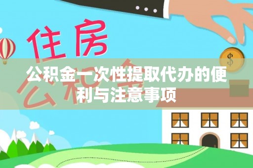 靖宇公积金一次性提取代办的便利与注意事项
