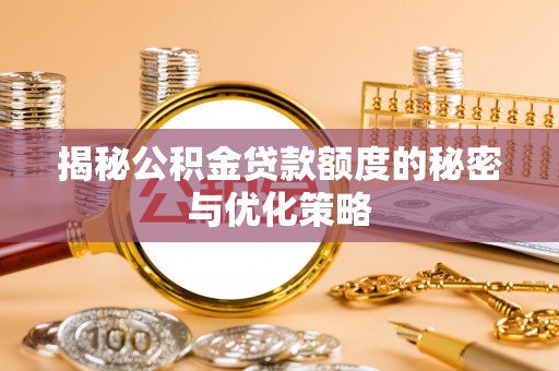 靖宇揭秘公积金贷款额度的秘密与优化策略