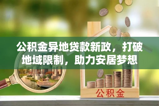 靖宇公积金异地贷款新政，打破地域限制，助力安居梦想