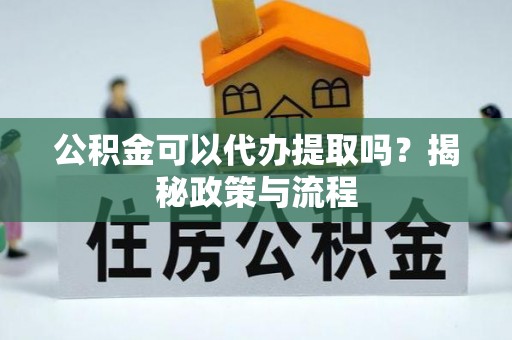 靖宇公积金可以代办提取吗？揭秘政策与流程