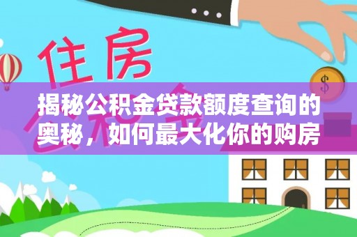 靖宇揭秘公积金贷款额度查询的奥秘，如何最大化你的购房资金？