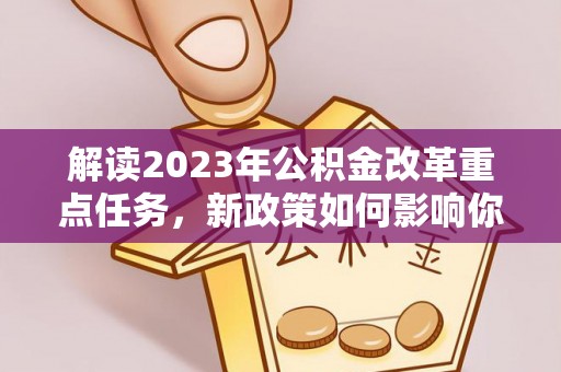 靖宇解读2023年公积金改革重点任务，新政策如何影响你我生活？