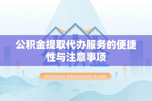 靖宇公积金提取代办服务的便捷性与注意事项