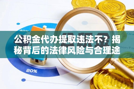 靖宇公积金代办提取违法不？揭秘背后的法律风险与合理途径