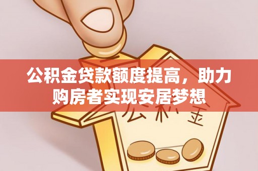 靖宇公积金贷款额度提高，助力购房者实现安居梦想