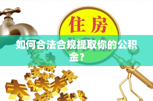 靖宇如何合法合规提取你的公积金？