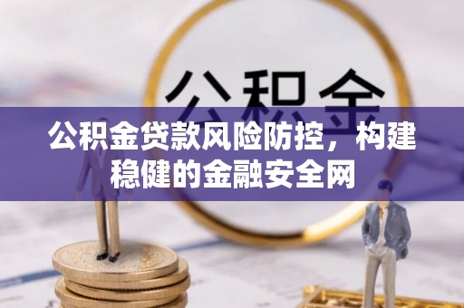 靖宇公积金贷款风险防控，构建稳健的金融安全网