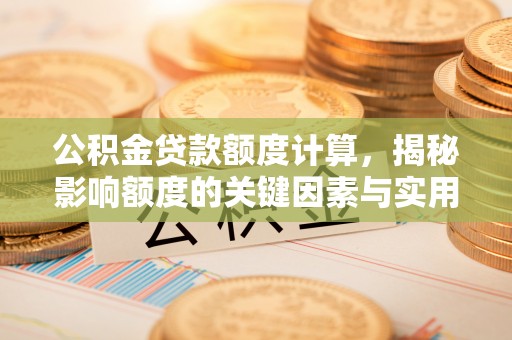 靖宇公积金贷款额度计算，揭秘影响额度的关键因素与实用技巧